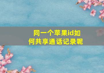 同一个苹果id如何共享通话记录呢