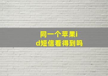 同一个苹果id短信看得到吗