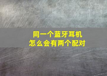 同一个蓝牙耳机怎么会有两个配对