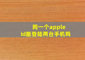 同一个apple id能登陆两台手机吗