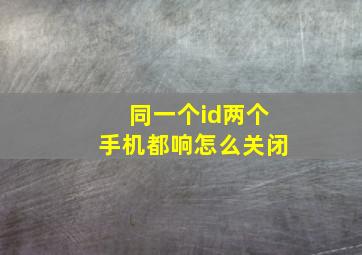 同一个id两个手机都响怎么关闭