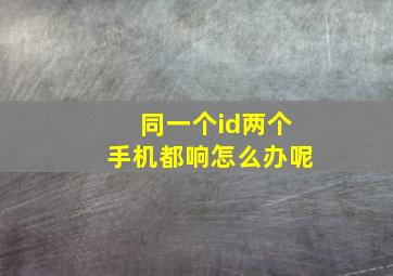 同一个id两个手机都响怎么办呢