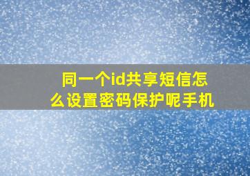 同一个id共享短信怎么设置密码保护呢手机