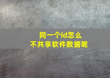 同一个id怎么不共享软件数据呢