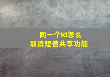 同一个id怎么取消短信共享功能