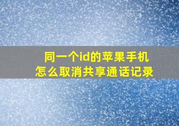 同一个id的苹果手机怎么取消共享通话记录