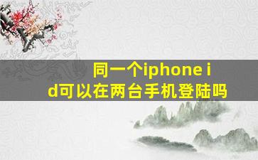 同一个iphone id可以在两台手机登陆吗