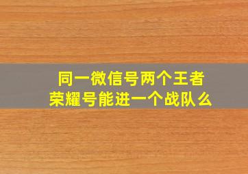 同一微信号两个王者荣耀号能进一个战队么