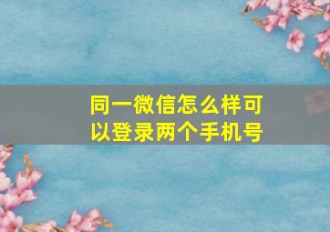 同一微信怎么样可以登录两个手机号