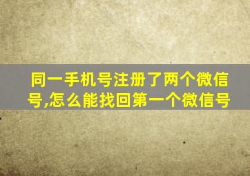 同一手机号注册了两个微信号,怎么能找回第一个微信号