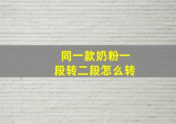 同一款奶粉一段转二段怎么转