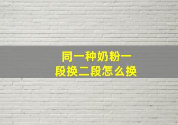 同一种奶粉一段换二段怎么换