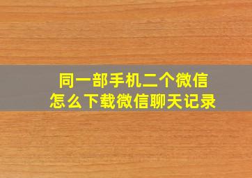 同一部手机二个微信怎么下载微信聊天记录