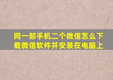 同一部手机二个微信怎么下载微信软件并安装在电脑上