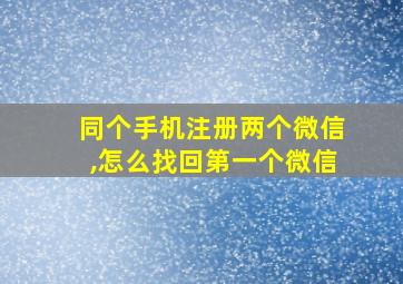 同个手机注册两个微信,怎么找回第一个微信