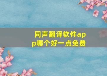 同声翻译软件app哪个好一点免费