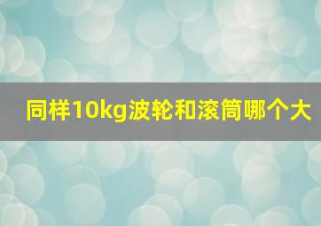 同样10kg波轮和滚筒哪个大