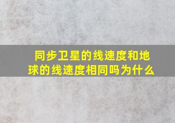 同步卫星的线速度和地球的线速度相同吗为什么