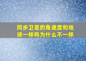 同步卫星的角速度和地球一样吗为什么不一样