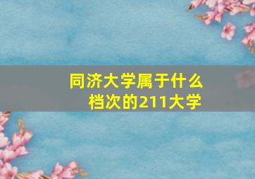 同济大学属于什么档次的211大学