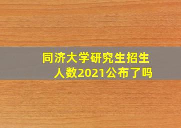 同济大学研究生招生人数2021公布了吗