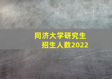 同济大学研究生招生人数2022