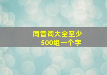 同音词大全至少500组一个字