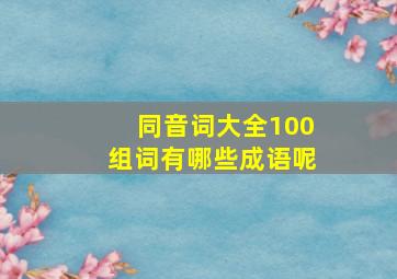 同音词大全100组词有哪些成语呢