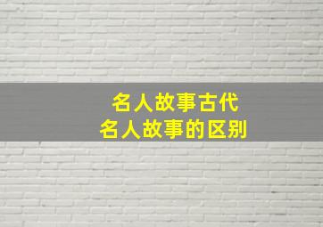 名人故事古代名人故事的区别