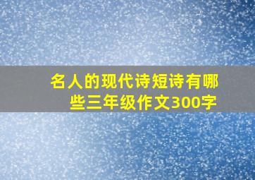 名人的现代诗短诗有哪些三年级作文300字