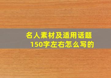 名人素材及适用话题150字左右怎么写的