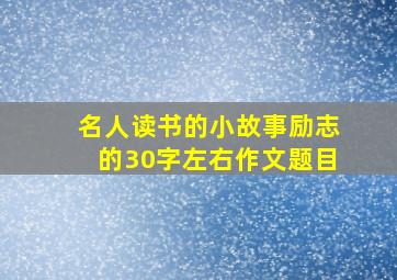 名人读书的小故事励志的30字左右作文题目