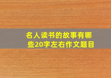 名人读书的故事有哪些20字左右作文题目