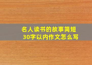 名人读书的故事简短30字以内作文怎么写