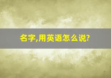 名字,用英语怎么说?