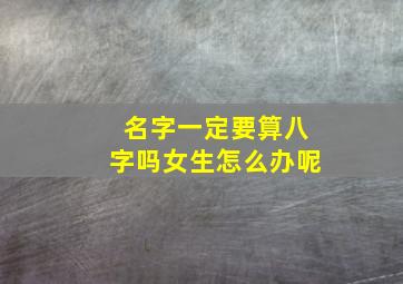 名字一定要算八字吗女生怎么办呢