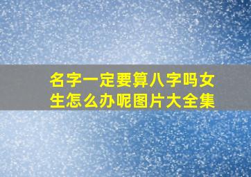 名字一定要算八字吗女生怎么办呢图片大全集