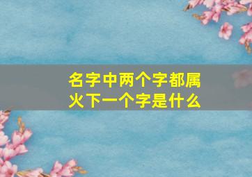 名字中两个字都属火下一个字是什么