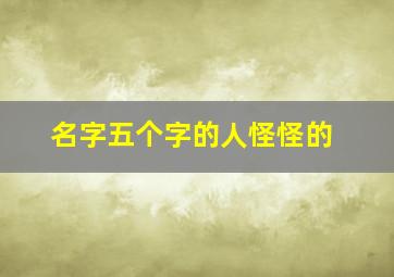 名字五个字的人怪怪的