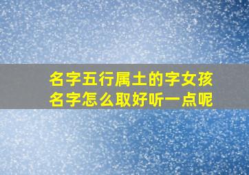 名字五行属土的字女孩名字怎么取好听一点呢