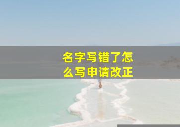 名字写错了怎么写申请改正