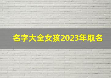 名字大全女孩2023年取名