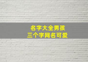 名字大全男孩三个字网名可爱