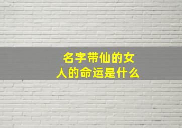 名字带仙的女人的命运是什么