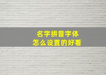 名字拼音字体怎么设置的好看