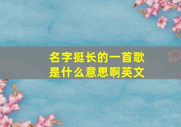 名字挺长的一首歌是什么意思啊英文