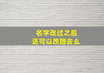 名字改过之后还可以改回去么