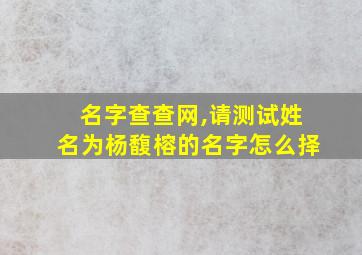 名字查查网,请测试姓名为杨馥榕的名字怎么择