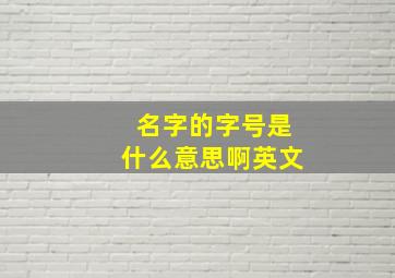 名字的字号是什么意思啊英文