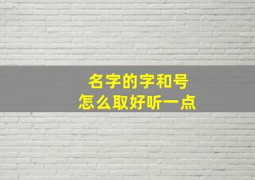 名字的字和号怎么取好听一点